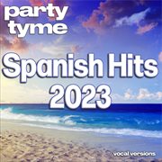 Spanish Hits 2023 : Party Tyme [Spanish Vocal Versions] cover image