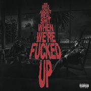 We Only Talk About Real Shit When We're F**ked Up cover image