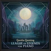 Gentle gaming: league of legends for piano : League of Legends for Piano cover image
