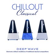 Chillout Classical: Electronic Chillout Renditions Of Traditional Classical Compositions : electronic chillout renditions of traditional classical compositions cover image
