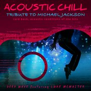 Acoustic Chill: Tribute to Michael Jackson [Laid Back, Acoustic Renditions Of The Hits] : Tribute to Michael Jackson [Laid Back, Acoustic Renditions Of The Hits] cover image