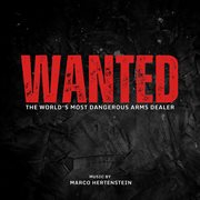 Wanted - The World's Most Dangerous Arms Dealer (Original Score) : The World's Most Dangerous Arms Dealer (Original Score) cover image