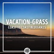 Vacation-Grass: Coast to Coast Bluegrass : Grass Coast to Coast Bluegrass cover image