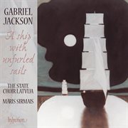 Gabriel Jackson: A Ship with Unfurled Sails & Other Choral Works : A Ship with Unfurled Sails & Other Choral Works cover image