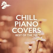Chill Piano Covers: Best Of The 70s : Best Of The 70s cover image