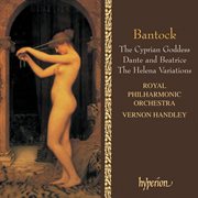 Bantock: The Cyprian Goddess; Helena Variations; Dante and Beatrice : Dante and Beatrice The helena variations cover image