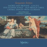 Britten: Sacred & Profane; A.M.D.G; 5 Flower Songs; Choral Dances from Gloriana etc. : A.M.D. G. ; Five flower songs ; Old French carol ; Choral dances from Gloriana cover image