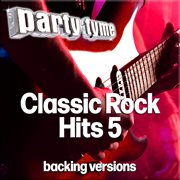 Classic Rock Hits 5 : Party Tyme [Backing Versions] cover image