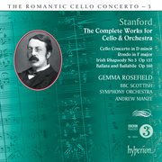 Stanford : Complete Works for Cello & Orchestra (Hyperion Romantic Cello Concerto 3) cover image