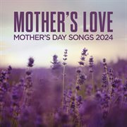 Mother's love : Mother's Day songs 2024 cover image