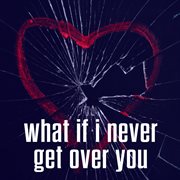What If I Never Get Over You cover image