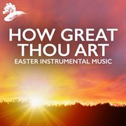 How Great Thou Art : Easter Instrumental Music cover image