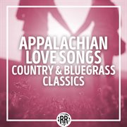 Appalachian Love Songs : Country & Bluegrass Classics cover image
