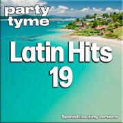 Latin Hits 19 : Party Tyme [Spanish Backing Versions] cover image