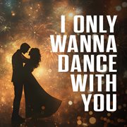 I Only Wanna Dance With You cover image