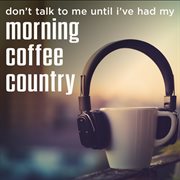 Don't Talk To Me Until I've Had My Morning Coffee Country cover image