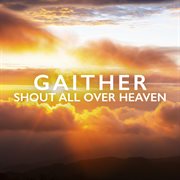 Gaither: Shout All Over Heaven cover image
