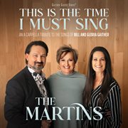 This Is The Time I Must Sing: An A Cappella Tribute To The Songs Of Bill & Gloria Gaither cover image