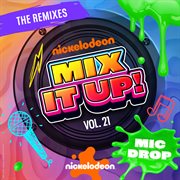 Nickelodeon Mix It Up! Vol. 21 - Mic Drop [The Remixes] cover image