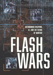 Flash Wars: Autonomous Weapons, A.I., and the Future of Warfare : Autonomous Weapons, A.I., and the Future of Warfare cover image
