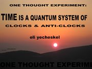 One thought experiment. TIME is a Quantum System of Clocks & Anti-Clocks cover image