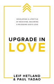 Upgrade in love. Developing a Lifestyle of Receiving, Becoming & Releasing God's Love cover image