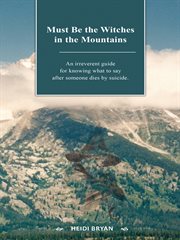 Must be the witches in the mountains: an irreverent guide for knowing what to say after someone dies by suicide cover image