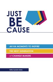 Just be cause: ah ha moments to inspire the next generation of change makers cover image