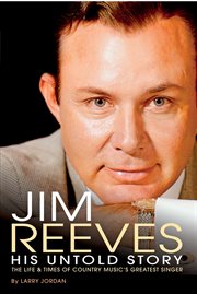 Jim reeves: his untold story. The Life and Times of Country Music's Greatest Singer cover image