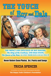The touch of Roy and Dale: the impact and influence of Roy Rogers, the king of the cowboys, and Dale Evans, the queen of the west, as only their fans could tell it cover image