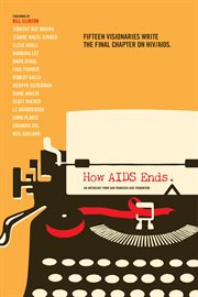 How AIDS ends: an anthology from San Francisco AIDS Foundation : fifteen visionaries write the final chapter on HIV/AIDS cover image