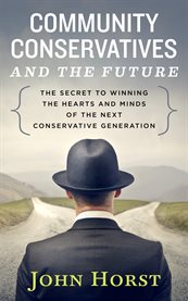 Community conservatives & the future. Secret to Winning the Hearts & Minds of the Next Conservative Generation cover image