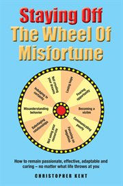 Staying off the wheel of misfortune. How to Remain Passionate, Effective, Adaptable and Caring &#x2013%x; No Matter What cover image