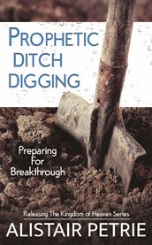Prophetic ditch digging. Preparing for Breakthrough cover image