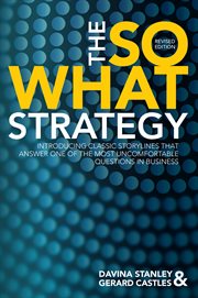 The so what strategy : introducing classic storylines that answer one of the most uncomfortable questions in business cover image