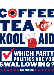 Coffee, tea, or kool-aid : which party politics are you swallowing? cover image