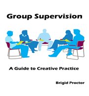Group supervision : a guide to creative practice cover image