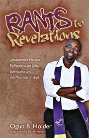 Rants to revelations. Unabashedly Honest Reflections on Life, Spirituality, & The Meaning of God cover image