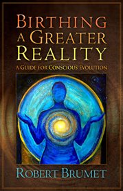 Birthing a greater reality. A Guide for Conscious Evolution cover image