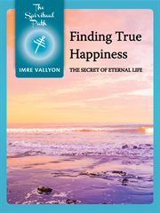 Finding true happiness: the secret of eternal life cover image