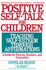 Positive self-talk for children: teaching self-esteem through affirmations : a guide for parents, teachers, and counselors cover image
