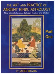 The art and practice of ancient hindu astrology - part one. Nine Intimate Sessions Between Teacher and Student cover image