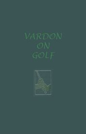 The classics of golf edition of Vardon on golf cover image