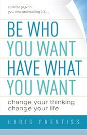 Be who you want, have what you want: change your thinking, change your life cover image