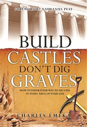 Build castles, don't dig graves. How To Think Your Way To Success In Every Area Of Your Life cover image