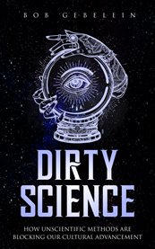 Dirty science. How Unscientific Methods Are Blocking Our Cultural Advancement cover image
