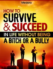 How to survive and succeed in life without being a bitch or a bully cover image