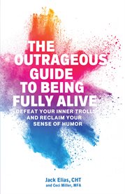 The outrageous guide to being fully alive. Defeat Your Inner Trolls and Reclaim Your Sense of Humor cover image