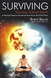 Surviving trauma school Earth: a practical guide to emotional survival on the earth plane cover image
