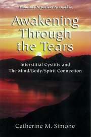 Awakening through the tears: interstitial cystitis and the mind/body/spirit connection cover image